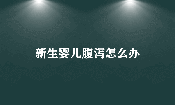 新生婴儿腹泻怎么办