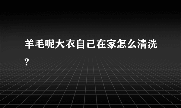 羊毛呢大衣自己在家怎么清洗?