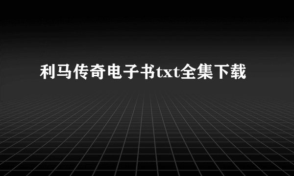 利马传奇电子书txt全集下载