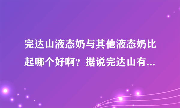 完达山液态奶与其他液态奶比起哪个好啊？据说完达山有质量问题真的？