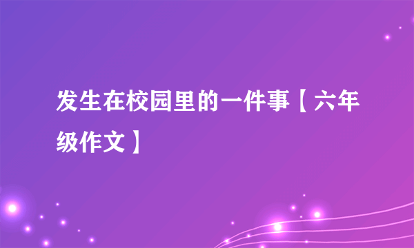 发生在校园里的一件事【六年级作文】