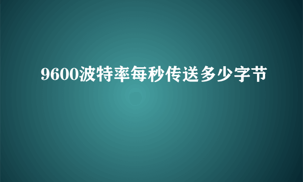 9600波特率每秒传送多少字节