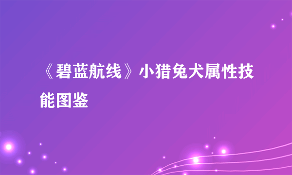 《碧蓝航线》小猎兔犬属性技能图鉴