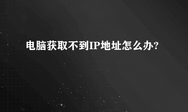 电脑获取不到IP地址怎么办?