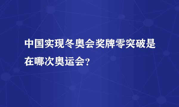 中国实现冬奥会奖牌零突破是在哪次奥运会？