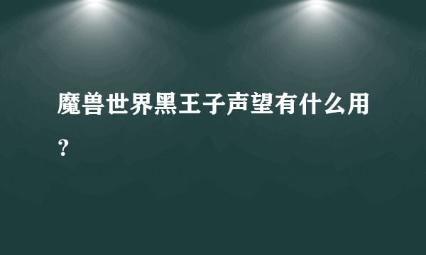 魔兽世界黑王子声望有什么用？