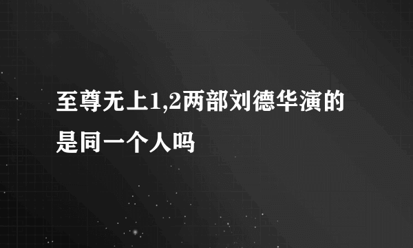 至尊无上1,2两部刘德华演的是同一个人吗