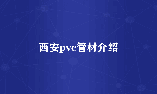 西安pvc管材介绍