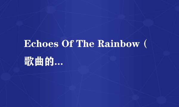 Echoes Of The Rainbow（歌曲的中文翻译）