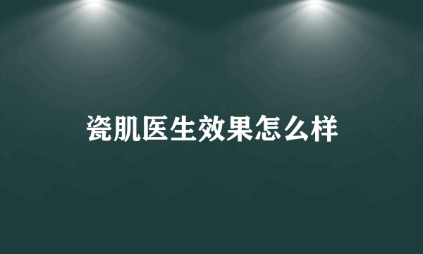 瓷肌医生效果怎么样