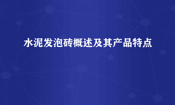 水泥发泡砖概述及其产品特点