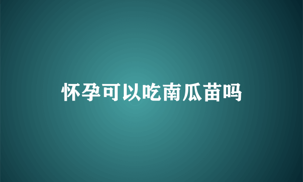 怀孕可以吃南瓜苗吗