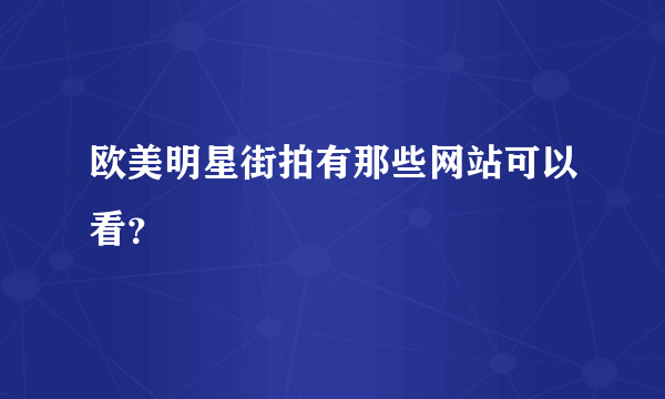 欧美明星街拍有那些网站可以看？