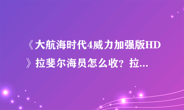 《大航海时代4威力加强版HD》拉斐尔海员怎么收？拉斐尔全海员收集攻略