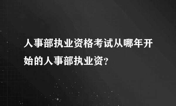 人事部执业资格考试从哪年开始的人事部执业资？