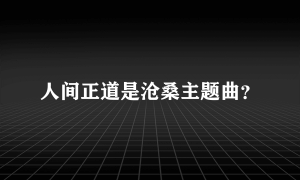 人间正道是沧桑主题曲？