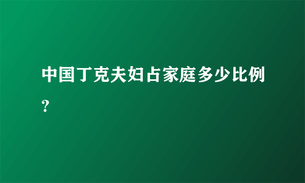 中国丁克夫妇占家庭多少比例？