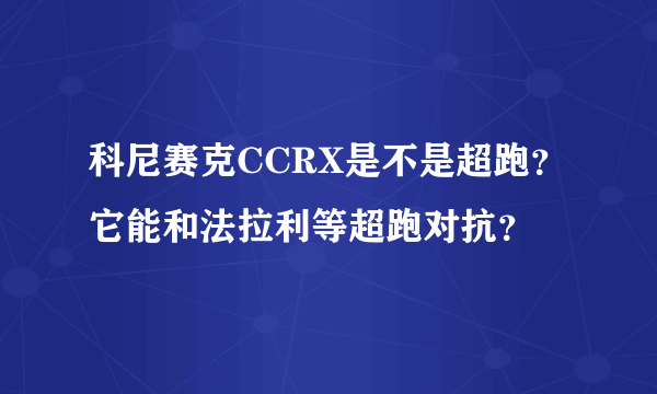 科尼赛克CCRX是不是超跑？它能和法拉利等超跑对抗？