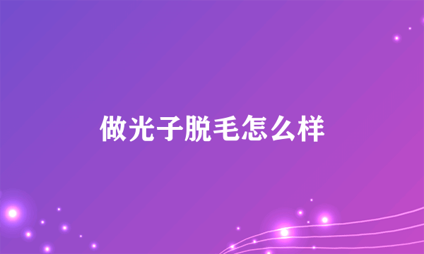 做光子脱毛怎么样