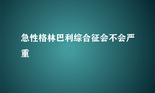 急性格林巴利综合征会不会严重