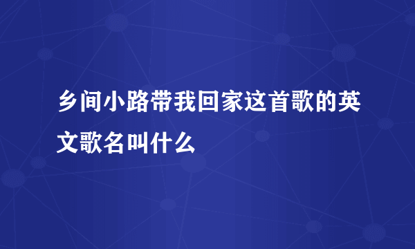 乡间小路带我回家这首歌的英文歌名叫什么