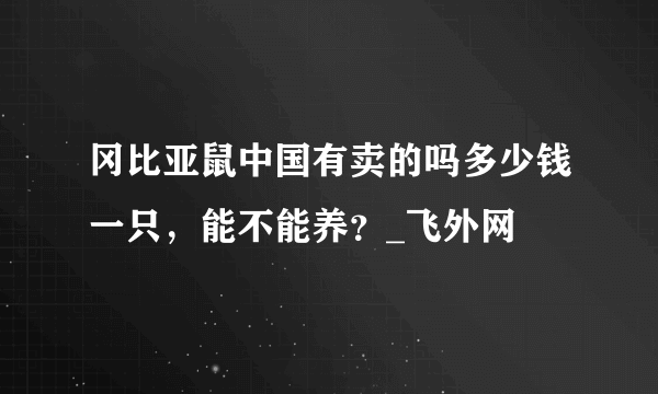 冈比亚鼠中国有卖的吗多少钱一只，能不能养？_飞外网