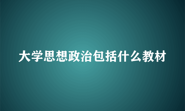 大学思想政治包括什么教材