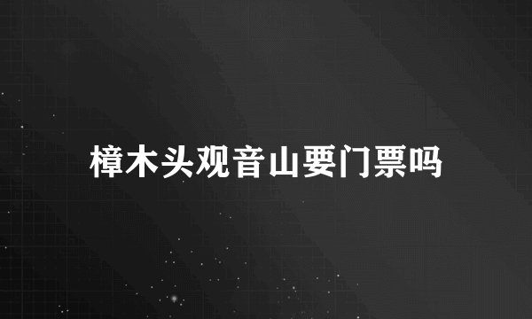 樟木头观音山要门票吗