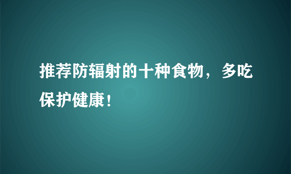 推荐防辐射的十种食物，多吃保护健康！