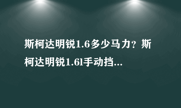 斯柯达明锐1.6多少马力？斯柯达明锐1.6l手动挡汽车多少匹马力