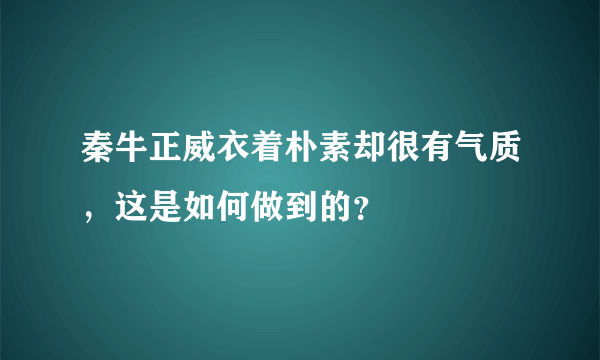 秦牛正威衣着朴素却很有气质，这是如何做到的？