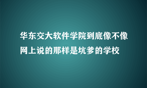 华东交大软件学院到底像不像网上说的那样是坑爹的学校