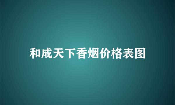 和成天下香烟价格表图