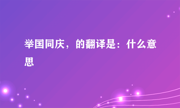 举国同庆，的翻译是：什么意思