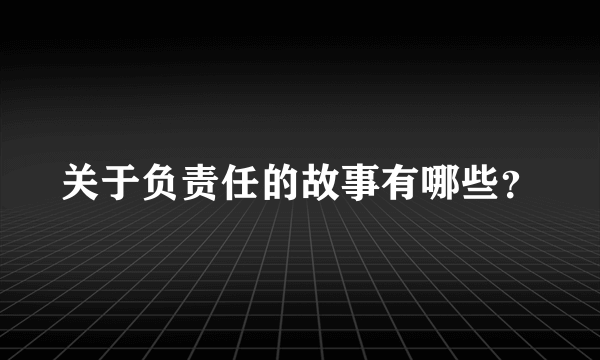 关于负责任的故事有哪些？