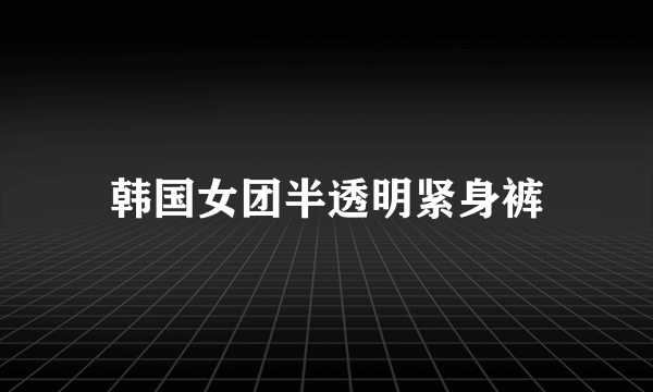 韩国女团半透明紧身裤