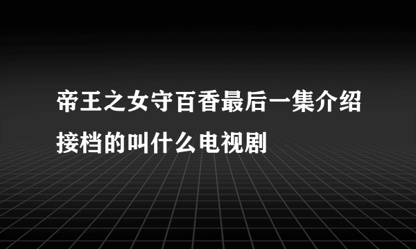 帝王之女守百香最后一集介绍接档的叫什么电视剧