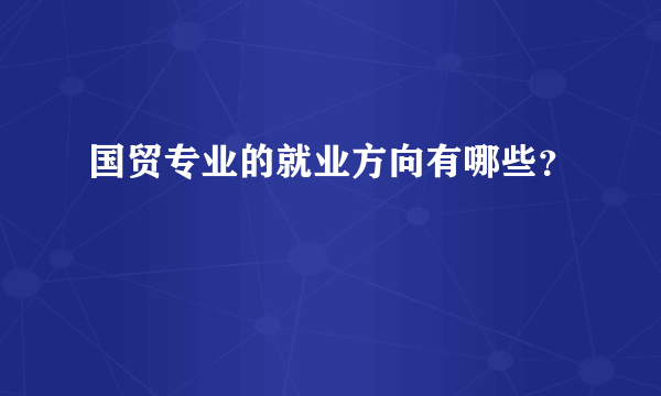 国贸专业的就业方向有哪些？