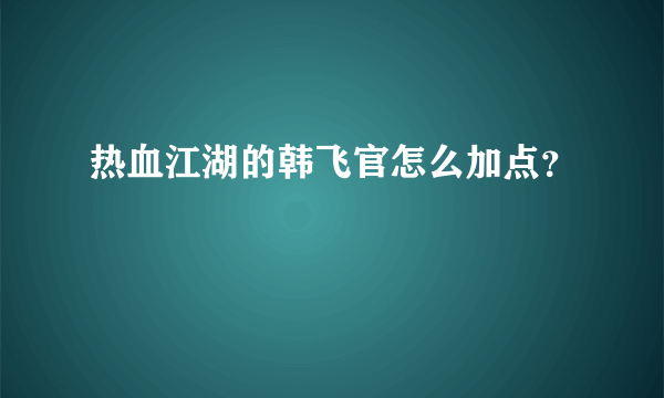 热血江湖的韩飞官怎么加点？