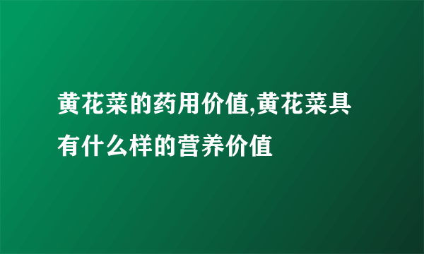 黄花菜的药用价值,黄花菜具有什么样的营养价值