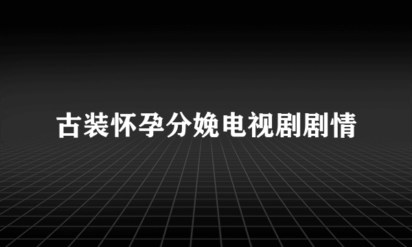 古装怀孕分娩电视剧剧情