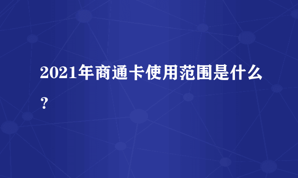 2021年商通卡使用范围是什么？