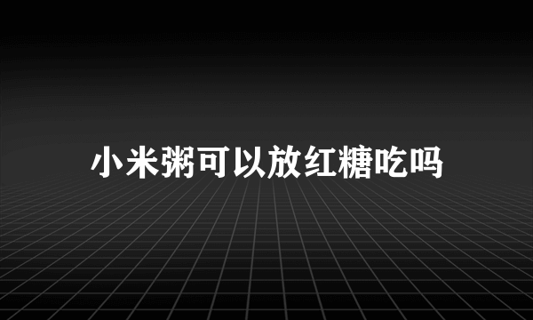 小米粥可以放红糖吃吗