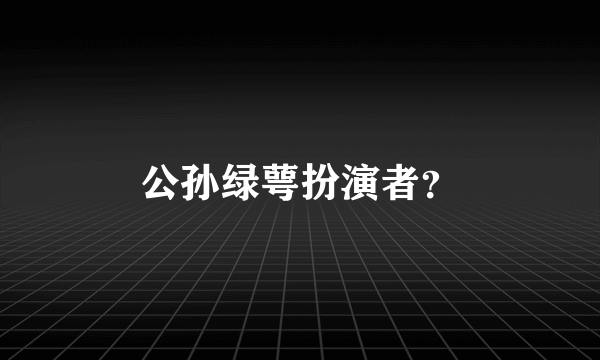 公孙绿萼扮演者？