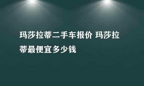 玛莎拉蒂二手车报价 玛莎拉蒂最便宜多少钱