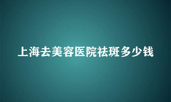 上海去美容医院祛斑多少钱