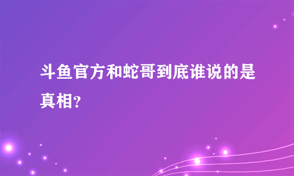 斗鱼官方和蛇哥到底谁说的是真相？