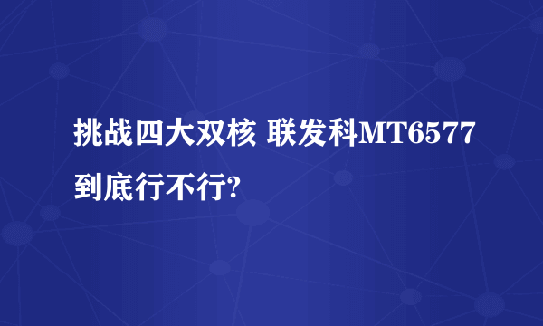 挑战四大双核 联发科MT6577到底行不行?