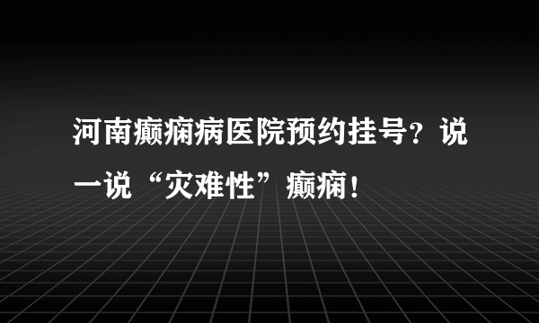 河南癫痫病医院预约挂号？说一说“灾难性”癫痫！