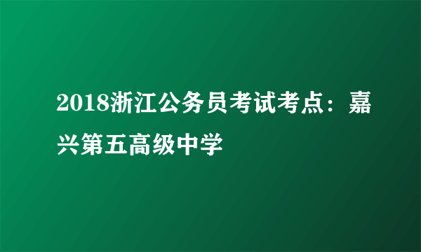 2018浙江公务员考试考点：嘉兴第五高级中学